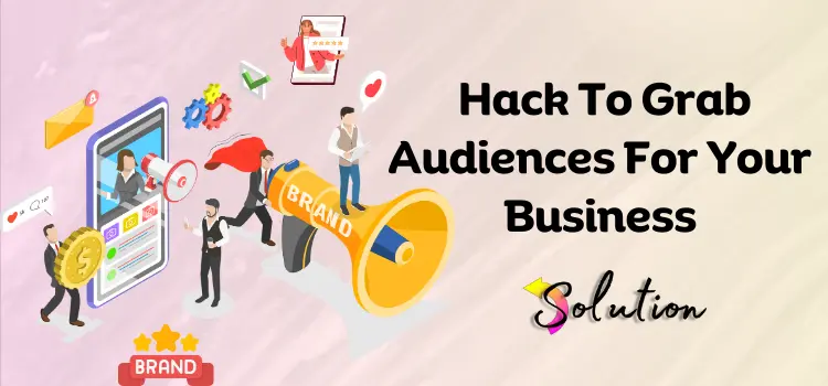 Hack To Grab Audiences For Your Business