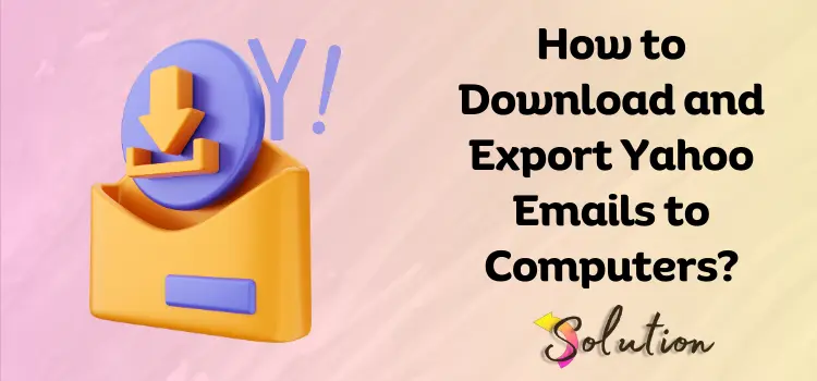 How to Download and Export Yahoo Emails to Computers?