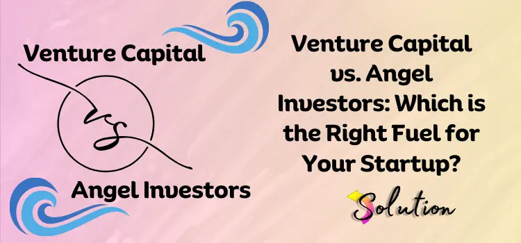 Venture Capital vs. Angel Investors